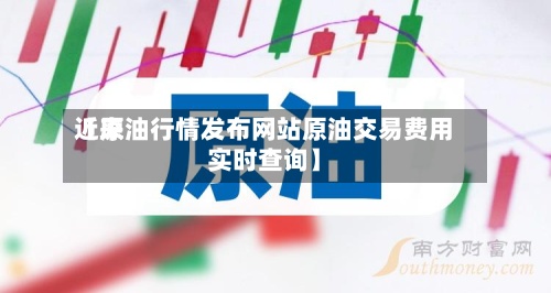 近来【原油行情发布网站原油交易费用实时查询】