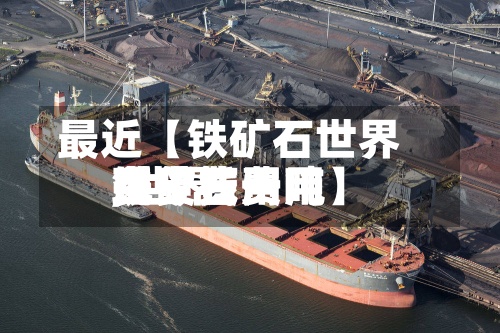 最近【铁矿石世界
现货费用
,世界
铁矿石费用
多少钱一吨】