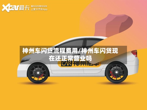 神州车闪贷流程费用/神州车闪贷现在还正常营业吗