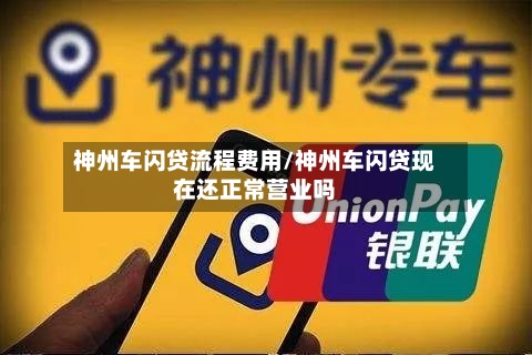 神州车闪贷流程费用/神州车闪贷现在还正常营业吗-第2张图片