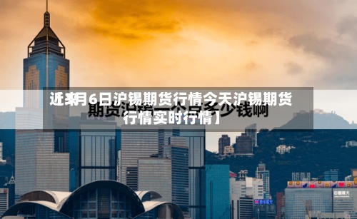 近来
【3月6日沪锡期货行情今天沪锡期货行情实时行情】-第2张图片
