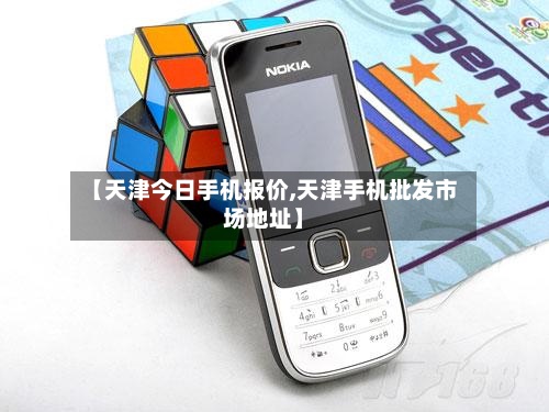 【天津今日手机报价,天津手机批发市场地址】-第3张图片