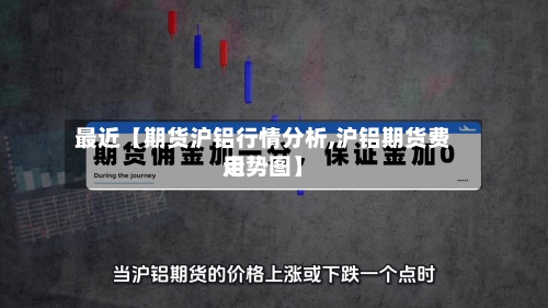 最近【期货沪铝行情分析,沪铝期货费用走势图】-第2张图片