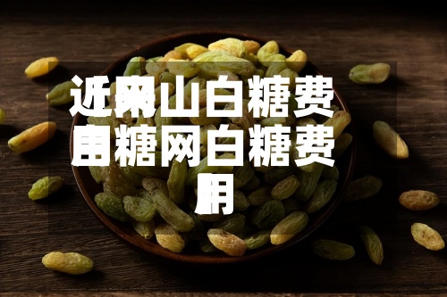 近来
【网山白糖费用
白糖网白糖费用
】