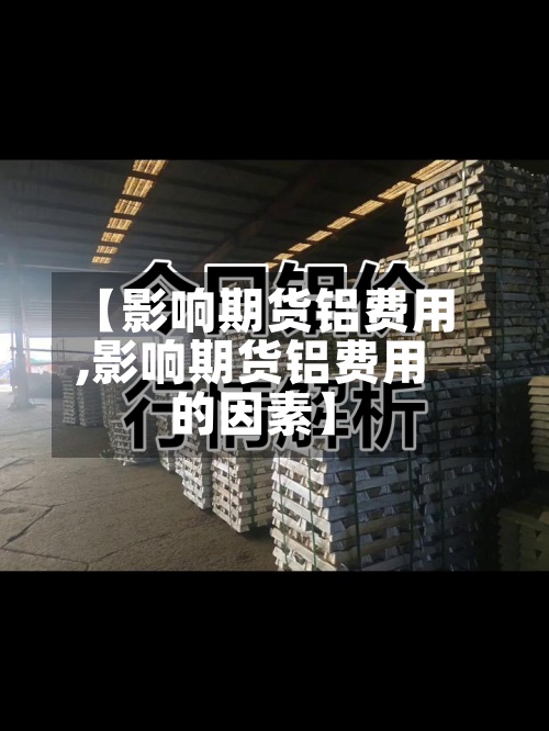 【影响期货铝费用
,影响期货铝费用
的因素】-第2张图片