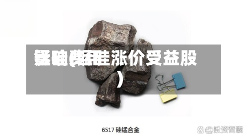 锰硅费用
影响(锰硅涨价受益股)