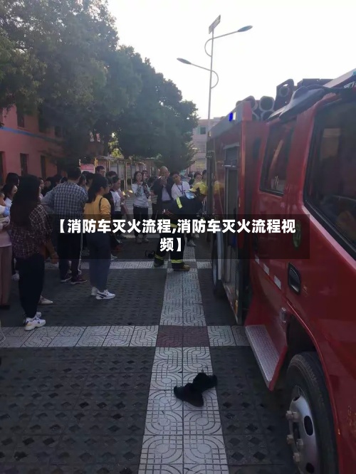 【消防车灭火流程,消防车灭火流程视频】-第3张图片