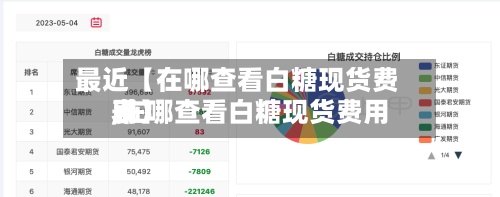 最近【在哪查看白糖现货费用
,在哪查看白糖现货费用
表】-第2张图片