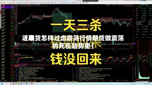 近来
【期货怎样过虑震荡行情期货做震荡的死在趋势里】