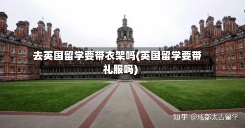 去英国留学要带衣架吗(英国留学要带礼服吗)-第2张图片