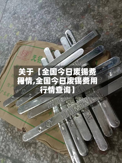 关于【全国今日废锡费用
行情,全国今日废锡费用
行情查询】