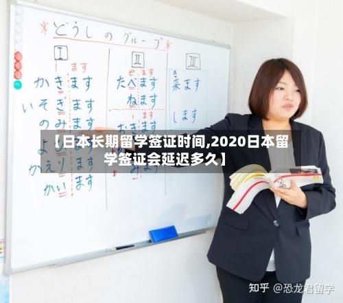 【日本长期留学签证时间,2020日本留学签证会延迟多久】