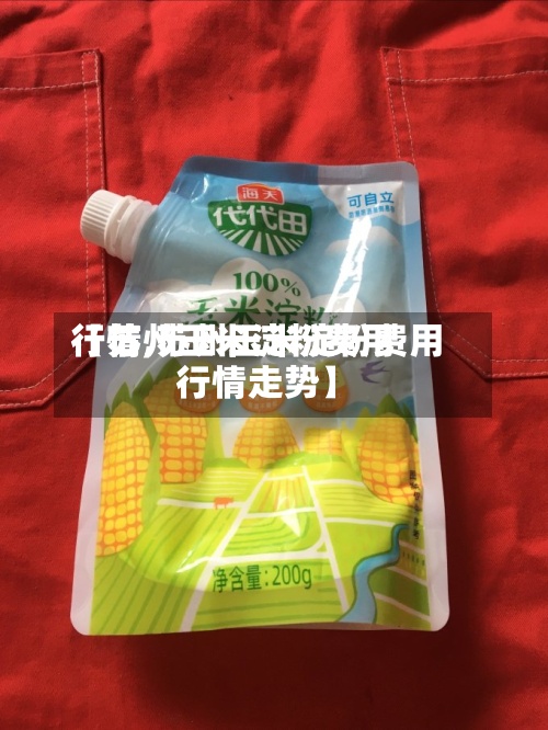 【苏州玉米淀粉费用
行情,苏州玉米淀粉费用
行情走势】-第2张图片