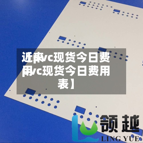 近来
【pvc现货今日费用
pvc现货今日费用
表】
