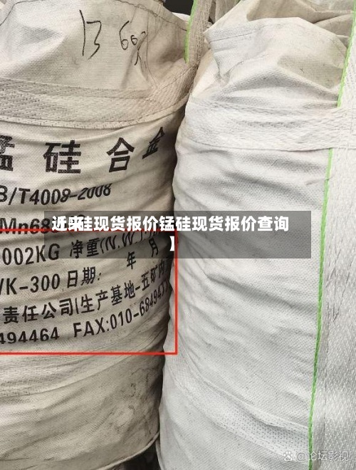 近来
【錳硅现货报价锰硅现货报价查询】-第2张图片