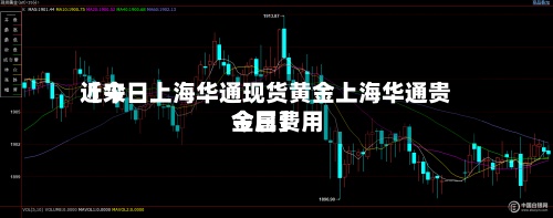 近来
【今日上海华通现货黄金上海华通贵金属费用
今日】-第2张图片