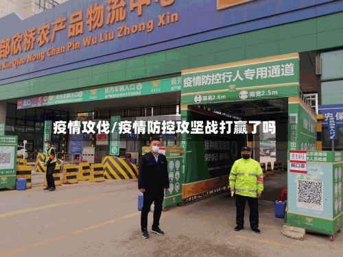 疫情攻伐/疫情防控攻坚战打赢了吗-第2张图片