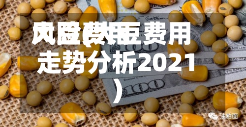 大豆费用
风险(大豆费用
走势分析2021)