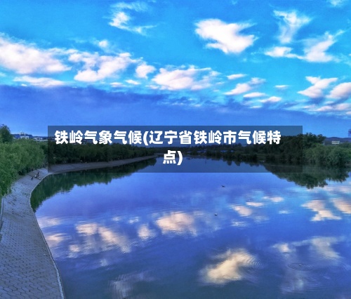 铁岭气象气候(辽宁省铁岭市气候特点)-第2张图片