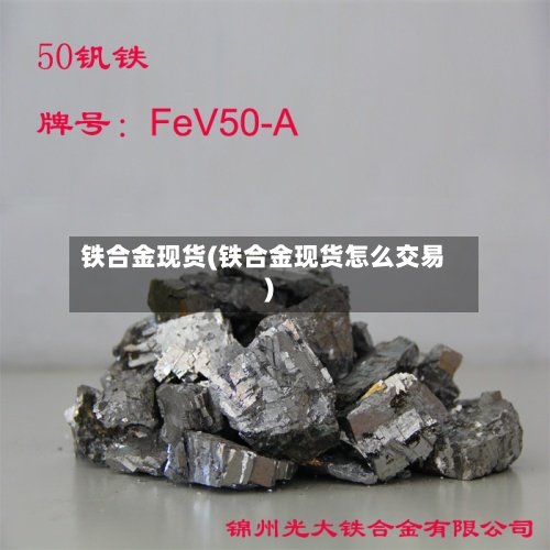 铁合金现货(铁合金现货怎么交易)-第2张图片