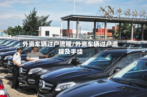 外资车辆过户流程/外资车辆过户流程及手续