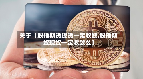 关于【股指期货现货一定收敛,股指期货现货一定收敛么】