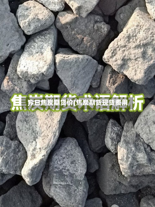 今日焦炭期货价(焦炭期货现货费用)-第2张图片