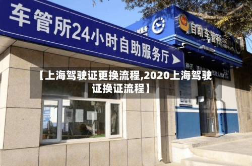 【上海驾驶证更换流程,2020上海驾驶证换证流程】-第3张图片