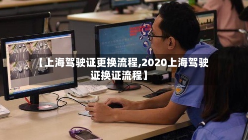 【上海驾驶证更换流程,2020上海驾驶证换证流程】