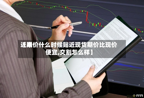 近来
【期价什么时候贴近现货期价比现价便宜,交割怎么样】-第2张图片