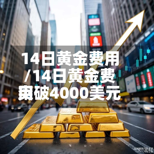 14日黄金费用
/14日黄金费用
突破4000美元