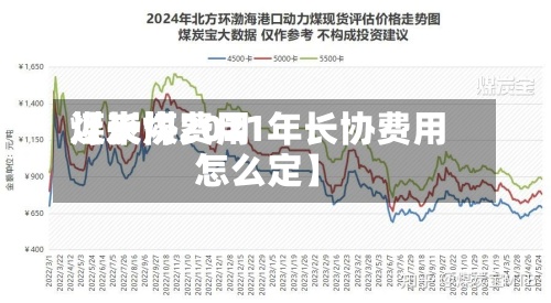 近来
【长协费用
煤炭煤2021年长协费用
怎么定】