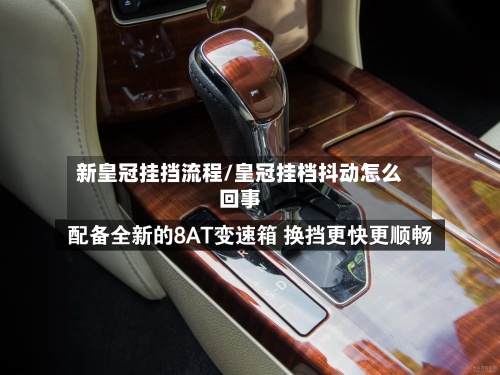 新皇冠挂挡流程/皇冠挂档抖动怎么回事-第2张图片