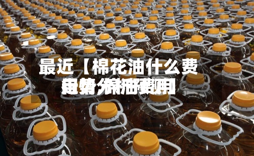 最近【棉花油什么费用
走势,棉油费用
行情分析预测】-第2张图片