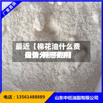 最近【棉花油什么费用
走势,棉油费用
行情分析预测】-第3张图片