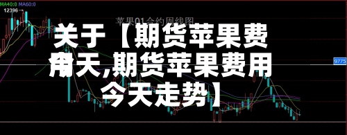 关于【期货苹果费用
今天,期货苹果费用
今天走势】-第3张图片