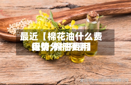 最近【棉花油什么费用
走势,棉油费用
行情分析预测】