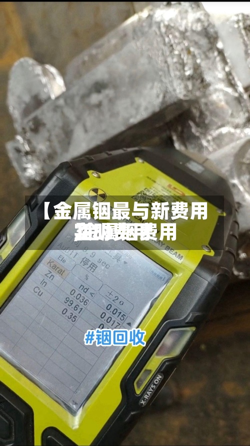 【金属铟最与新费用
,金属铟费用
实时费用
】-第2张图片
