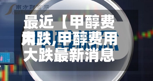 最近【甲醇费用
大跌,甲醇费用
大跌最新消息】