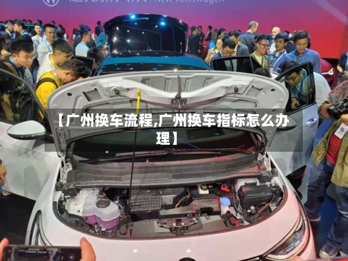 【广州换车流程,广州换车指标怎么办理】-第3张图片