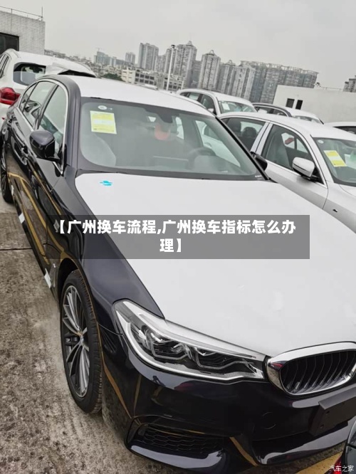 【广州换车流程,广州换车指标怎么办理】