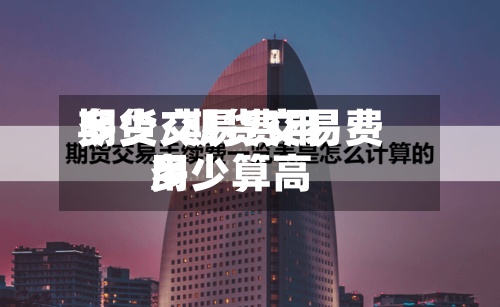 期货交易费用
多少/期货交易费用
多少算高