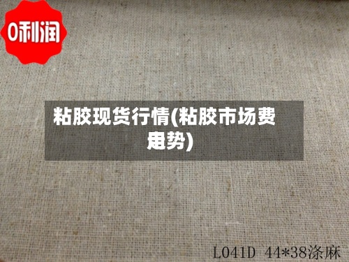 粘胶现货行情(粘胶市场费用
走势)-第2张图片
