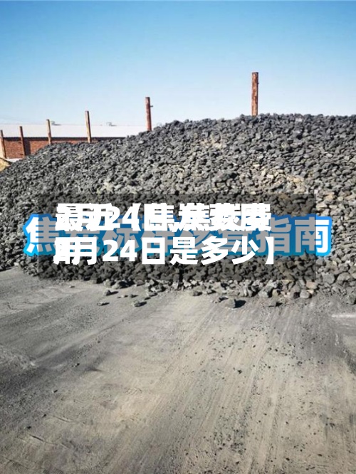 最近【焦炭费用
2月24日,焦炭费用
2月24日是多少】