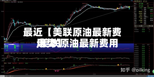 最近【美联原油最新费用
,美联原油最新费用
走势】-第2张图片