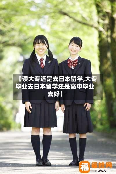 【读大专还是去日本留学,大专毕业去日本留学还是高中毕业去好】