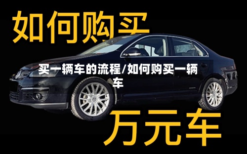买一辆车的流程/如何购买一辆车-第2张图片