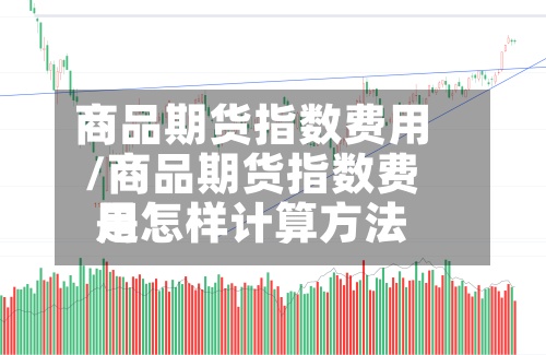 商品期货指数费用
/商品期货指数费用
是怎样计算方法