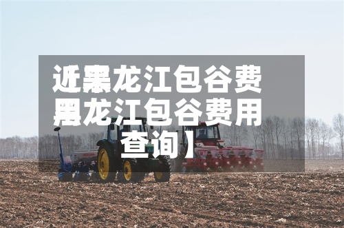 近来
【黑龙江包谷费用
黑龙江包谷费用
查询】