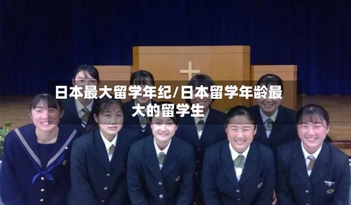 日本最大留学年纪/日本留学年龄最大的留学生